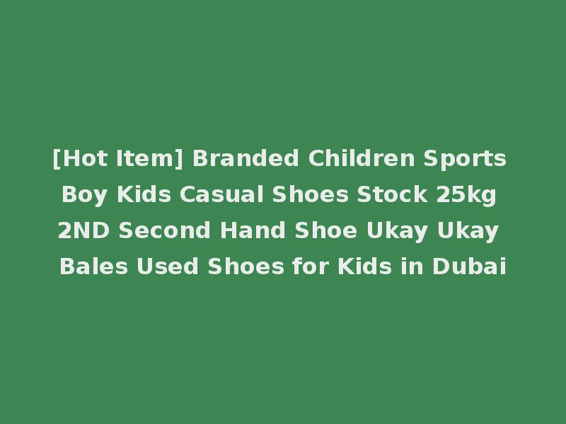 [Hot Item] Branded Children Sports Boy Kids Casual Shoes Stock 25kg 2ND Second Hand Shoe Ukay Ukay Bales Used Shoes for Kids in Dubai