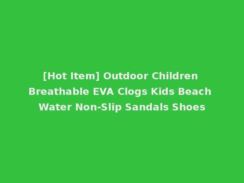 [Hot Item] Outdoor Children Breathable EVA Clogs Kids Beach Water Non-Slip Sandals Shoes