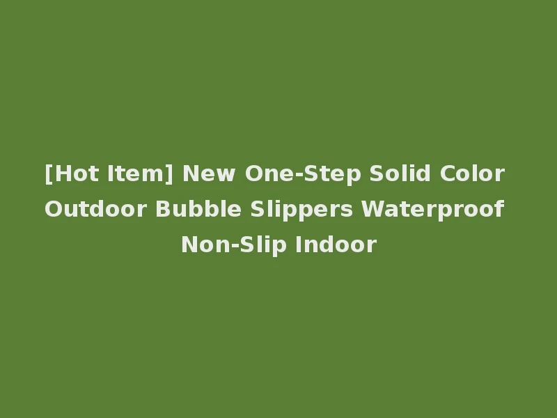 [Hot Item] New One-Step Solid Color Outdoor Bubble Slippers Waterproof Non-Slip Indoor