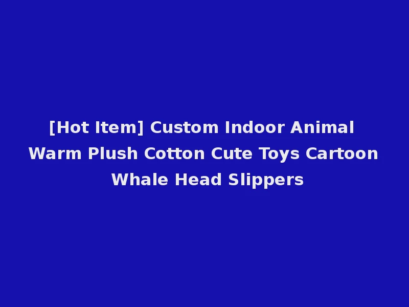 [Hot Item] Custom Indoor Animal Warm Plush Cotton Cute Toys Cartoon Whale Head Slippers