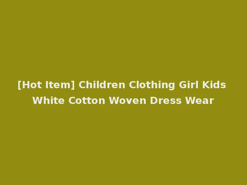 [Hot Item] Children Clothing Girl Kids White Cotton Woven Dress Wear