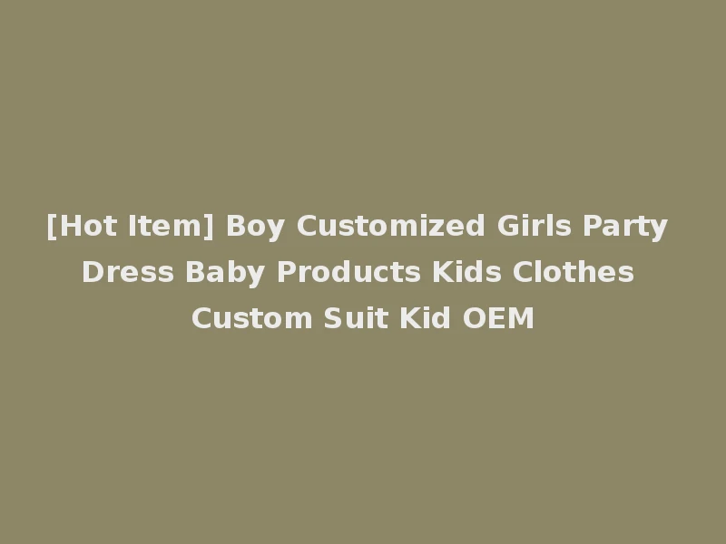 [Hot Item] Boy Customized Girls Party Dress Baby Products Kids Clothes Custom Suit Kid OEM