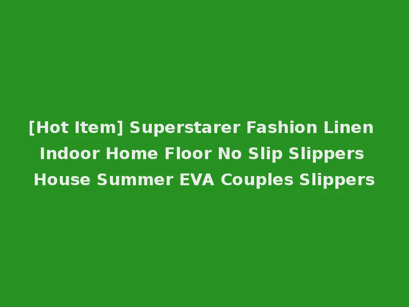 [Hot Item] Superstarer Fashion Linen Indoor Home Floor No Slip Slippers House Summer EVA Couples Slippers