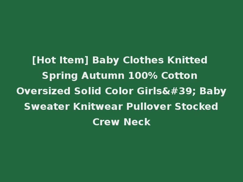 [Hot Item] Baby Clothes Knitted Spring Autumn 100% Cotton Oversized Solid Color Girls' Baby Sweater Knitwear Pullover Stocked Crew Neck