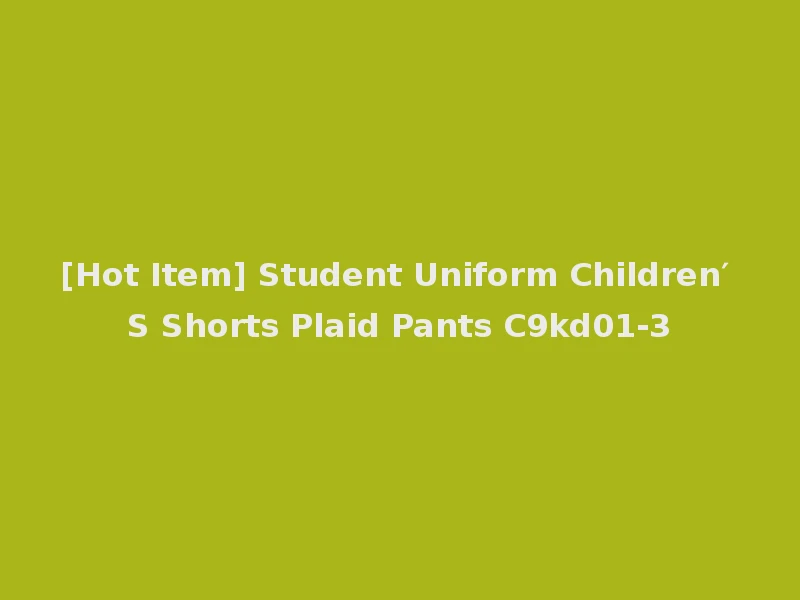 [Hot Item] Student Uniform Children′ S Shorts Plaid Pants C9kd01-3
