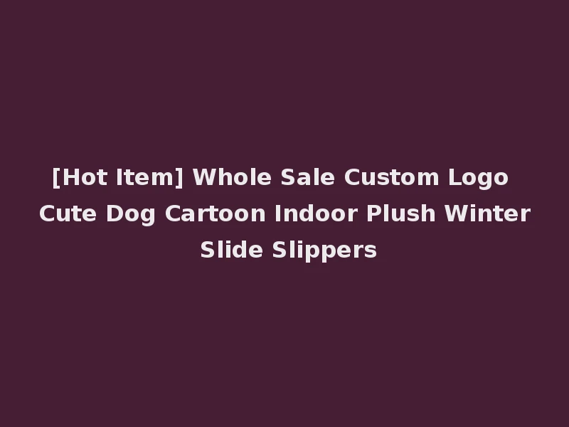[Hot Item] Whole Sale Custom Logo Cute Dog Cartoon Indoor Plush Winter Slide Slippers