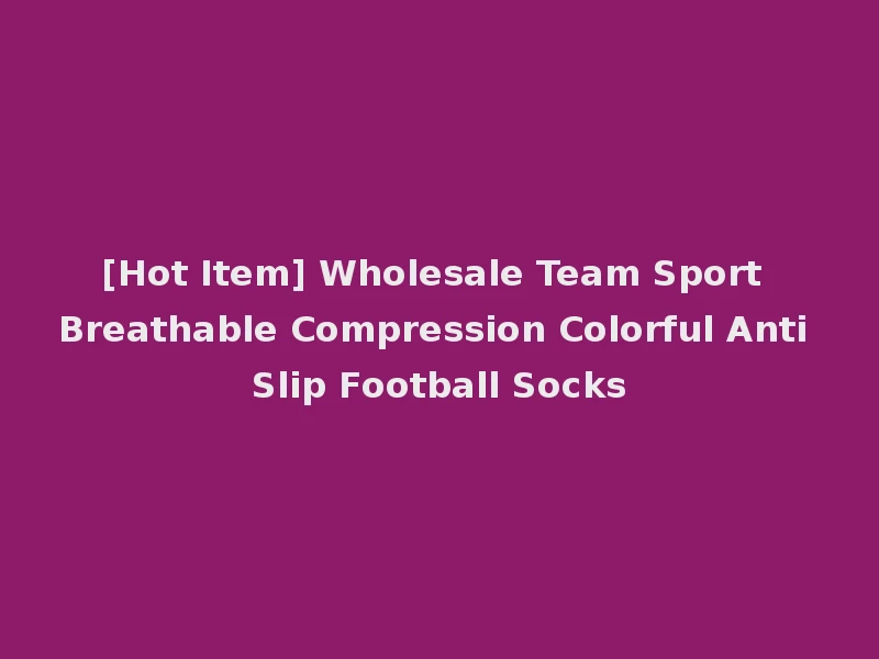 [Hot Item] Wholesale Team Sport Breathable Compression Colorful Anti Slip Football Socks
