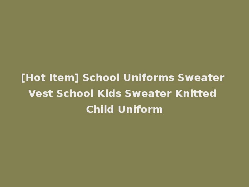 [Hot Item] School Uniforms Sweater Vest School Kids Sweater Knitted Child Uniform
