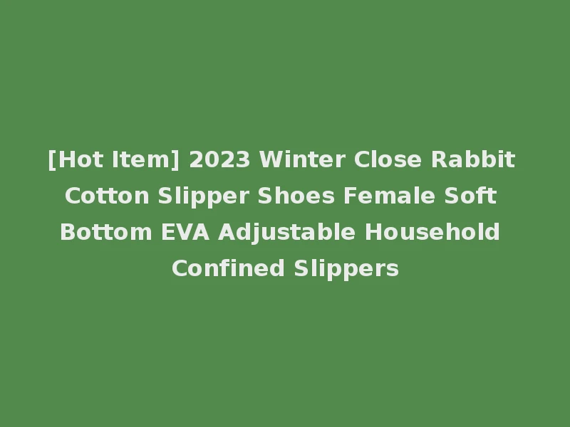 [Hot Item] 2023 Winter Close Rabbit Cotton Slipper Shoes Female Soft Bottom EVA Adjustable Household Confined Slippers