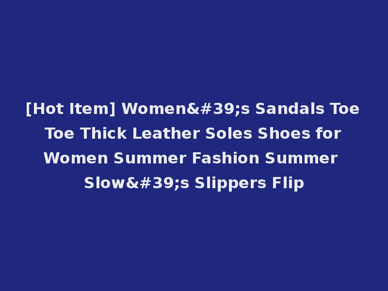 [Hot Item] Women's Sandals Toe Toe Thick Leather Soles Shoes for Women Summer Fashion Summer Slow's Slippers Flip
