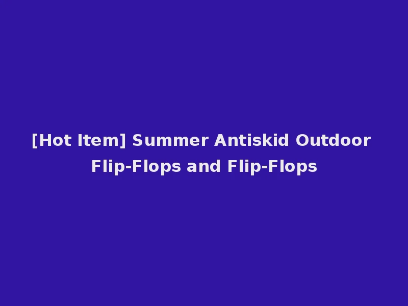 [Hot Item] Summer Antiskid Outdoor Flip-Flops and Flip-Flops