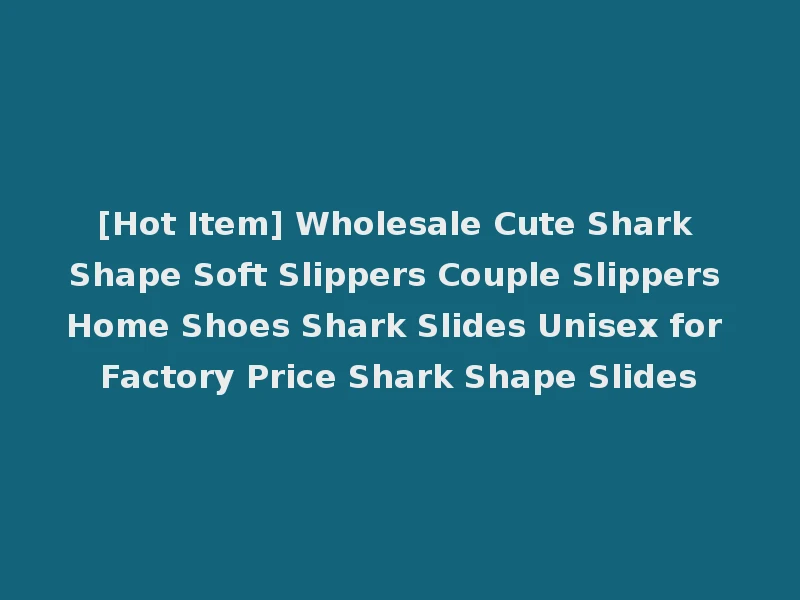 [Hot Item] Wholesale Cute Shark Shape Soft Slippers Couple Slippers Home Shoes Shark Slides Unisex for Factory Price Shark Shape Slides
