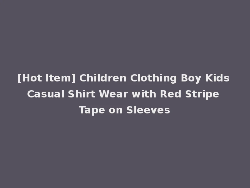 [Hot Item] Children Clothing Boy Kids Casual Shirt Wear with Red Stripe Tape on Sleeves