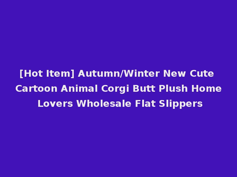 [Hot Item] Autumn/Winter New Cute Cartoon Animal Corgi Butt Plush Home Lovers Wholesale Flat Slippers