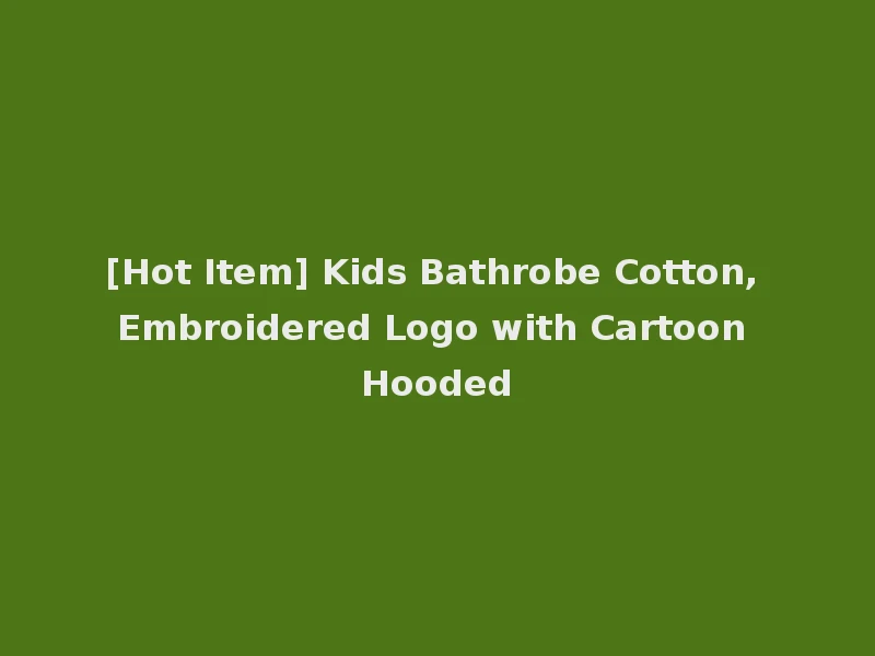 [Hot Item] Kids Bathrobe Cotton, Embroidered Logo with Cartoon Hooded
