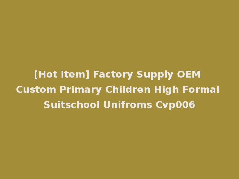 [Hot Item] Factory Supply OEM Custom Primary Children High Formal Suitschool Unifroms Cvp006