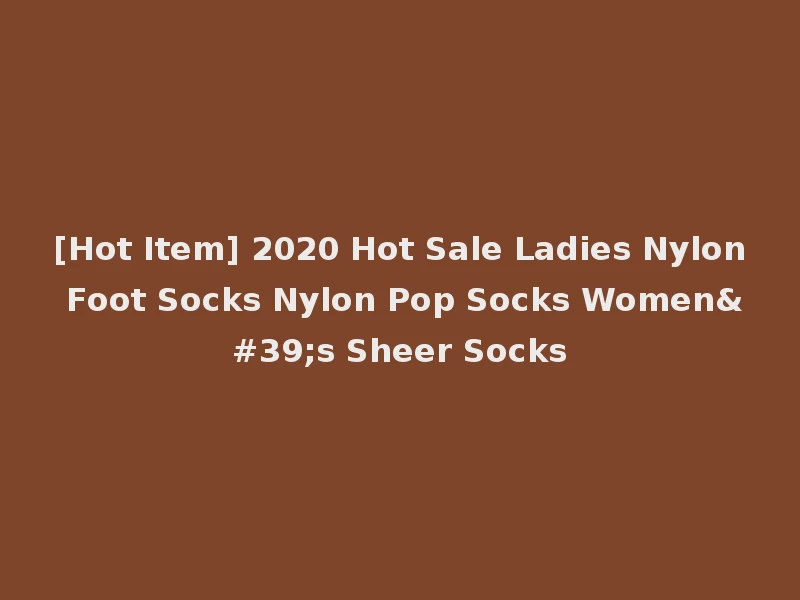 [Hot Item] 2020 Hot Sale Ladies Nylon Foot Socks Nylon Pop Socks Women's Sheer Socks