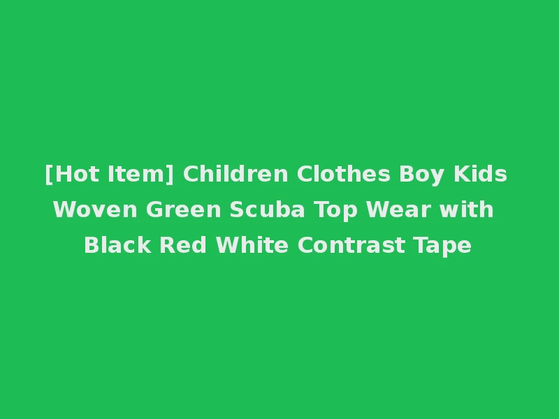 [Hot Item] Children Clothes Boy Kids Woven Green Scuba Top Wear with Black Red White Contrast Tape