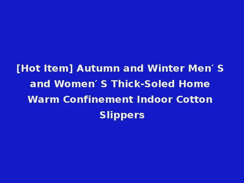 [Hot Item] Autumn and Winter Men′ S and Women′ S Thick-Soled Home Warm Confinement Indoor Cotton Slippers