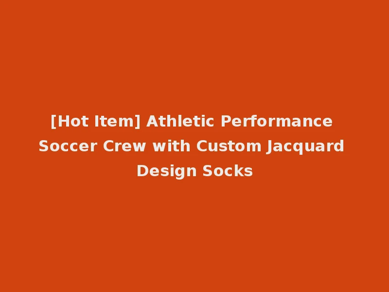 [Hot Item] Athletic Performance Soccer Crew with Custom Jacquard Design Socks