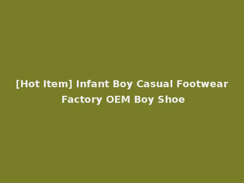 [Hot Item] Infant Boy Casual Footwear Factory OEM Boy Shoe