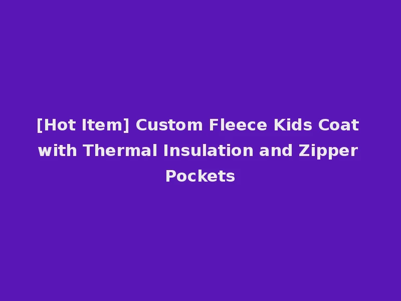 [Hot Item] Custom Fleece Kids Coat with Thermal Insulation and Zipper Pockets