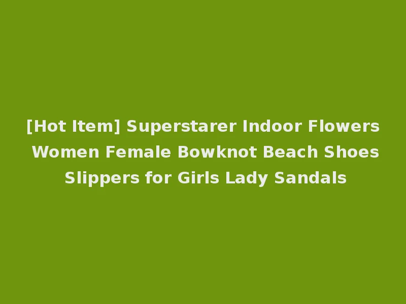 [Hot Item] Superstarer Indoor Flowers Women Female Bowknot Beach Shoes Slippers for Girls Lady Sandals