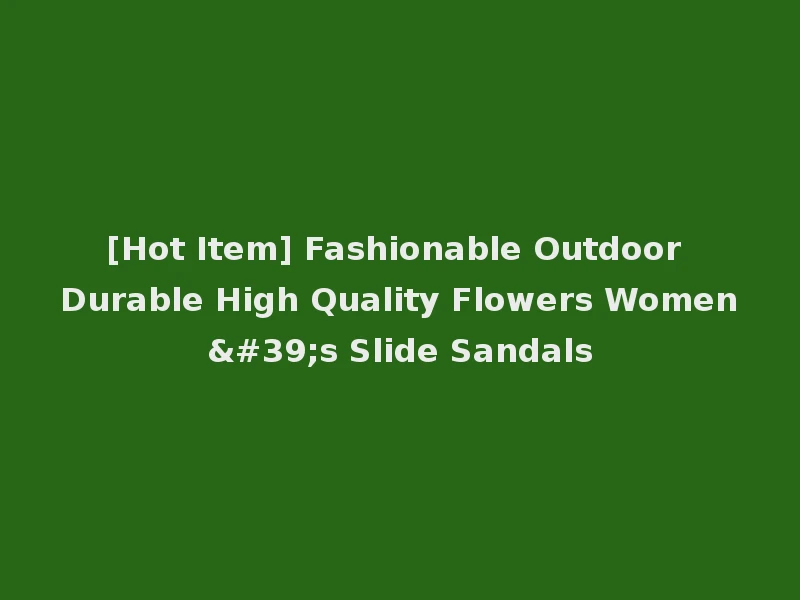 [Hot Item] Fashionable Outdoor Durable High Quality Flowers Women's Slide Sandals