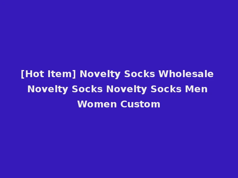 [Hot Item] Novelty Socks Wholesale Novelty Socks Novelty Socks Men Women Custom