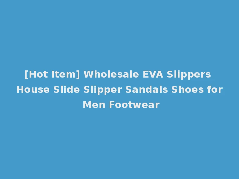 [Hot Item] Wholesale EVA Slippers House Slide Slipper Sandals Shoes for Men Footwear
