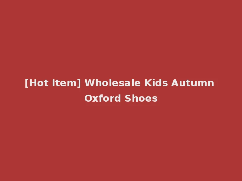 [Hot Item] Wholesale Kids Autumn Oxford Shoes
