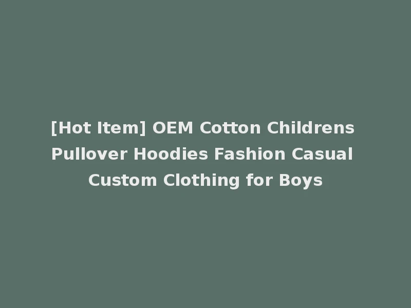 [Hot Item] OEM Cotton Childrens Pullover Hoodies Fashion Casual Custom Clothing for Boys