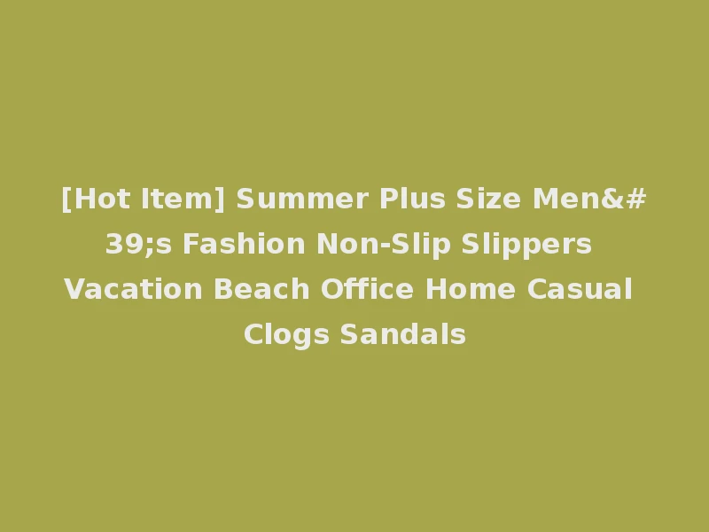 [Hot Item] Summer Plus Size Men's Fashion Non-Slip Slippers Vacation Beach Office Home Casual Clogs Sandals