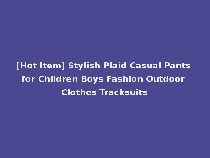 [Hot Item] Stylish Plaid Casual Pants for Children Boys Fashion Outdoor Clothes Tracksuits