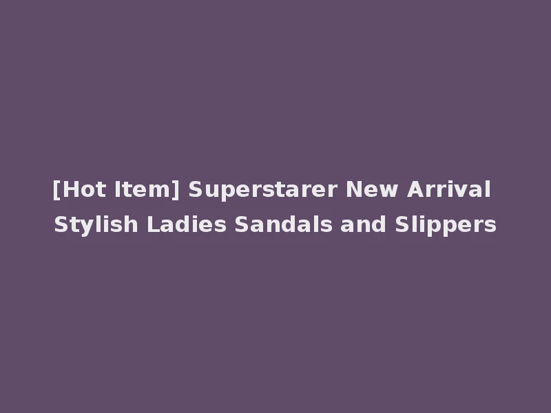[Hot Item] Superstarer New Arrival Stylish Ladies Sandals and Slippers