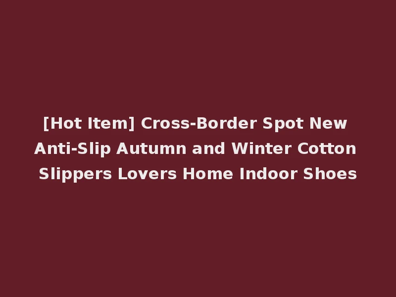 [Hot Item] Cross-Border Spot New Anti-Slip Autumn and Winter Cotton Slippers Lovers Home Indoor Shoes