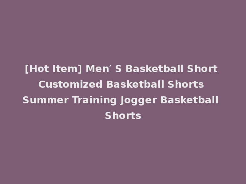 [Hot Item] Men′ S Basketball Short Customized Basketball Shorts Summer Training Jogger Basketball Shorts