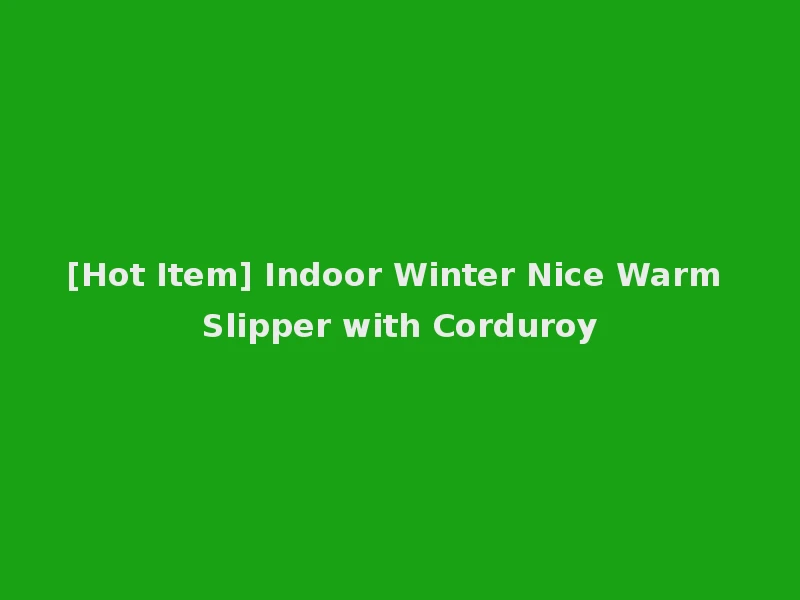 [Hot Item] Indoor Winter Nice Warm Slipper with Corduroy