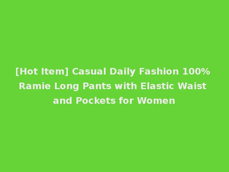 [Hot Item] Casual Daily Fashion 100% Ramie Long Pants with Elastic Waist and Pockets for Women