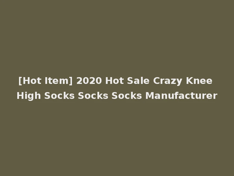 [Hot Item] 2020 Hot Sale Crazy Knee High Socks Socks Socks Manufacturer