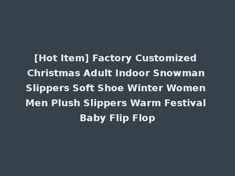 [Hot Item] Factory Customized Christmas Adult Indoor Snowman Slippers Soft Shoe Winter Women Men Plush Slippers Warm Festival Baby Flip Flop