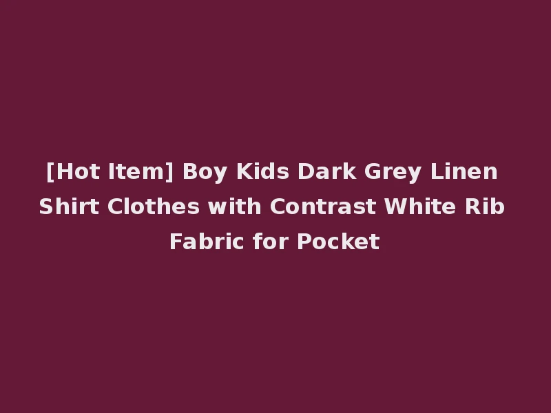 [Hot Item] Boy Kids Dark Grey Linen Shirt Clothes with Contrast White Rib Fabric for Pocket