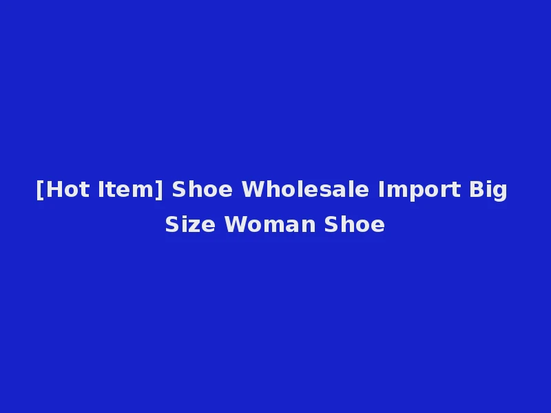 [Hot Item] Shoe Wholesale Import Big Size Woman Shoe