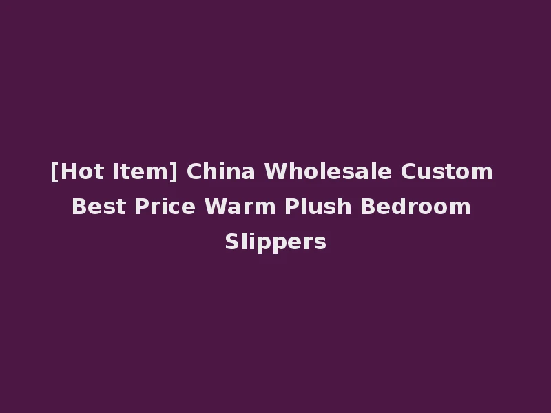[Hot Item] China Wholesale Custom Best Price Warm Plush Bedroom Slippers