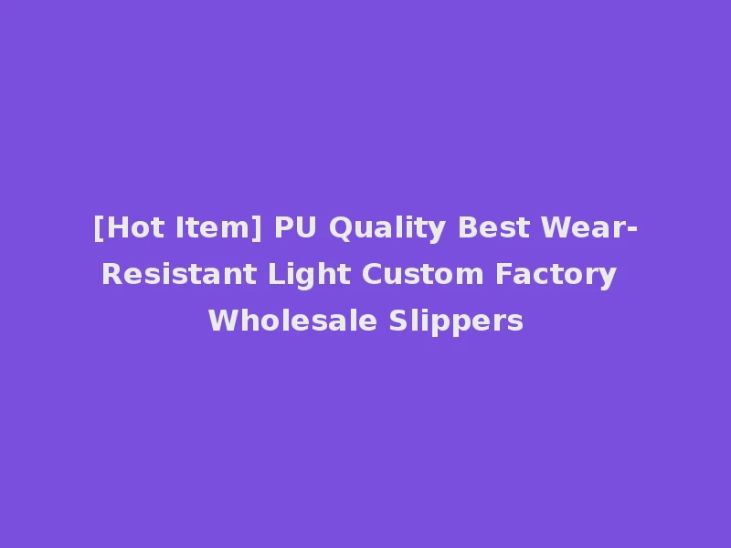 [Hot Item] PU Quality Best Wear-Resistant Light Custom Factory Wholesale Slippers