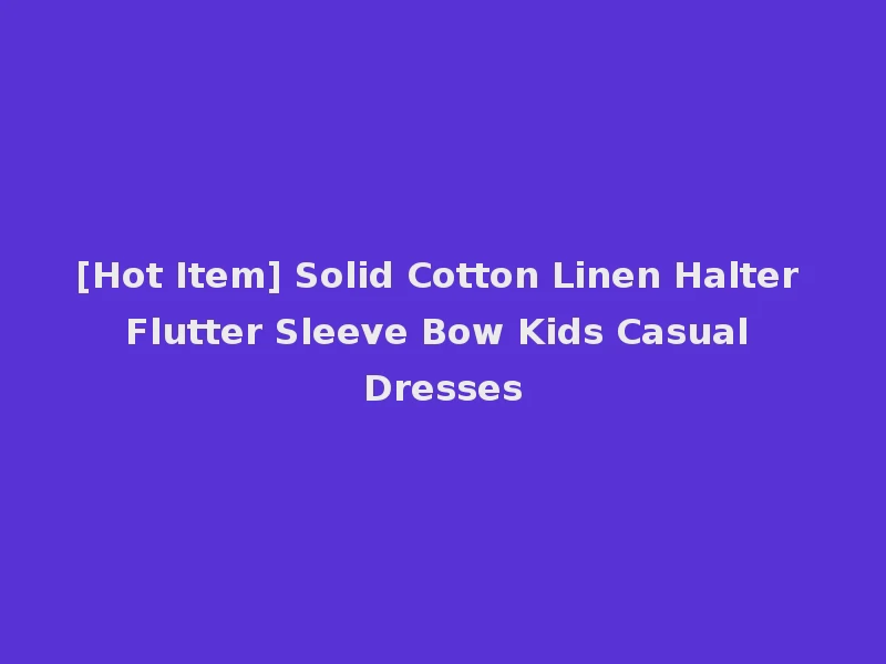 [Hot Item] Solid Cotton Linen Halter Flutter Sleeve Bow Kids Casual Dresses