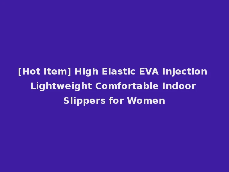 [Hot Item] High Elastic EVA Injection Lightweight Comfortable Indoor Slippers for Women