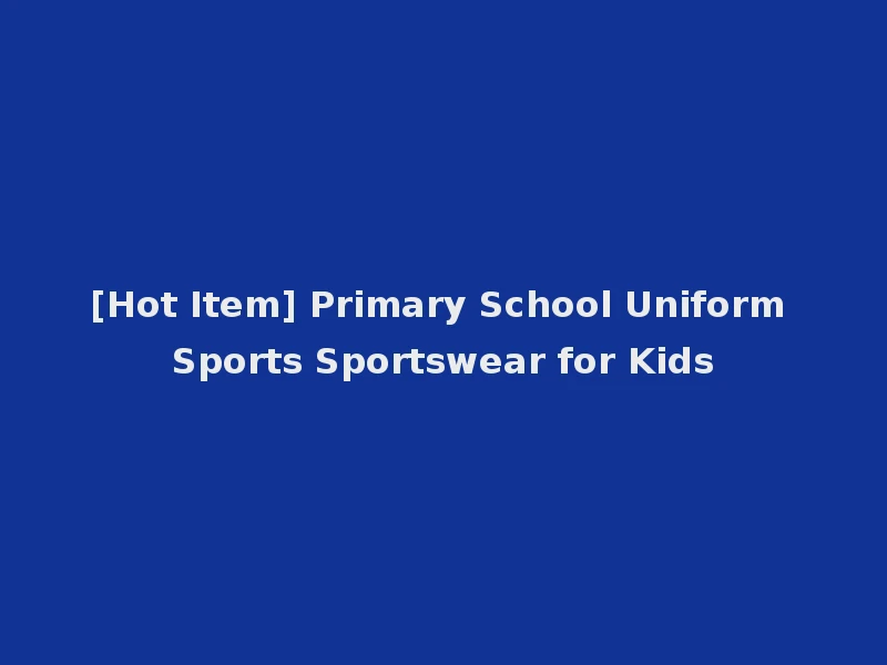 [Hot Item] Primary School Uniform Sports Sportswear for Kids