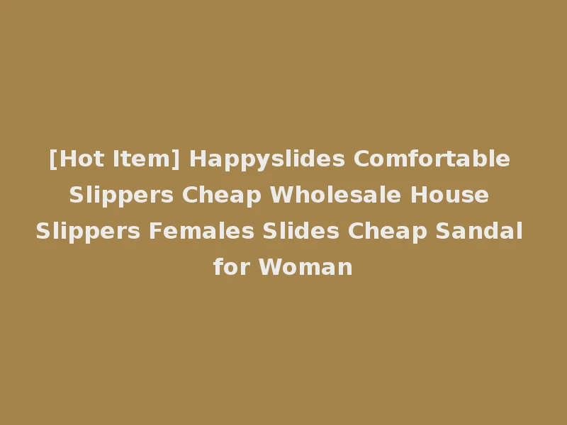 [Hot Item] Happyslides Comfortable Slippers Cheap Wholesale House Slippers Females Slides Cheap Sandal for Woman