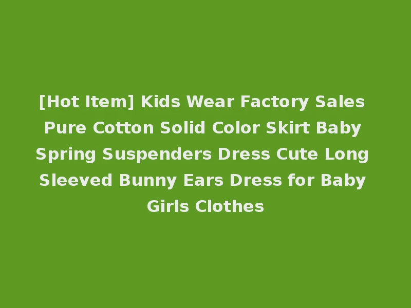 [Hot Item] Kids Wear Factory Sales Pure Cotton Solid Color Skirt Baby Spring Suspenders Dress Cute Long Sleeved Bunny Ears Dress for Baby Girls Clothes